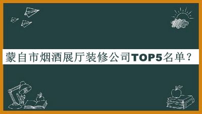 蒙自市煙酒展廳裝修公司TOP5名單推出，趕快收藏