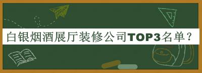 白銀煙酒展廳裝修公司TOP3名單揭曉，網(wǎng)友推薦