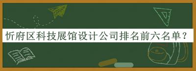 忻府區(qū)科技展館設(shè)計(jì)公司排名前六名單公開，值得一看