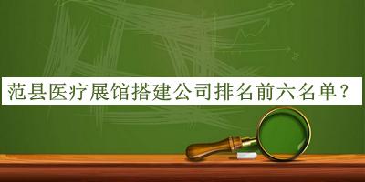 范縣醫(yī)療展館搭建公司排名前六名單揭曉，良心推薦