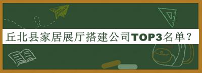 丘北縣家居展廳搭建公司TOP3名單公開(kāi)，網(wǎng)友推薦