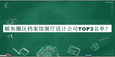 鲅魚圈區(qū)檔案館展廳設(shè)計公司TOP3名單宣布，趕快收藏