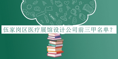 伍家崗區(qū)醫(yī)療展館設(shè)計公司前三甲名單發(fā)布，良心推薦