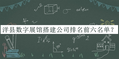 洋縣數(shù)字展館搭建公司排名前六名單揭曉，值得一看