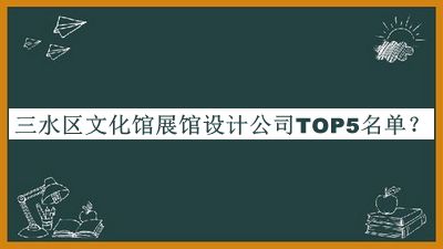 三水區(qū)文化館展館設(shè)計(jì)公司TOP5名單公布，閱后既刪