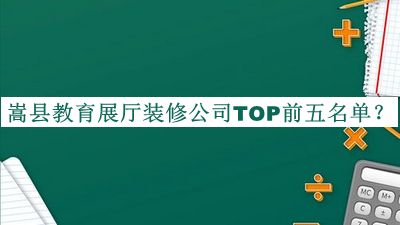 嵩縣教育展廳裝修公司TOP前五名單宣布，網(wǎng)友推薦