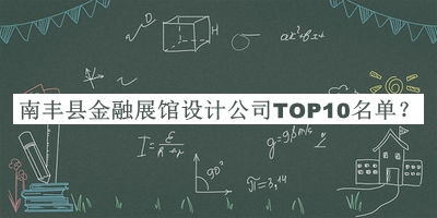 南豐縣金融展館設(shè)計(jì)公司TOP10名單公開(kāi)，良心推薦