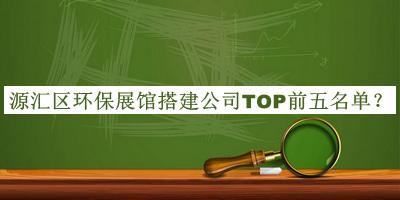 源匯區(qū)環(huán)保展館搭建公司TOP前五名單公開，閱后既刪