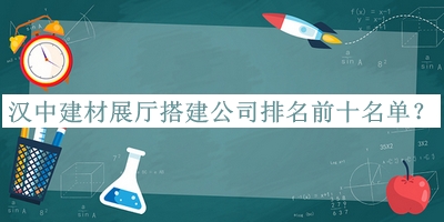 漢中建材展廳搭建公司排名前十名單推出，趕快收藏