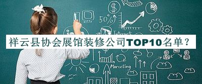 祥云縣協(xié)會(huì)展館裝修公司TOP10名單公布，值得一看