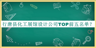 行唐縣化工展館設(shè)計(jì)公司TOP前五名單發(fā)布，網(wǎng)友推薦