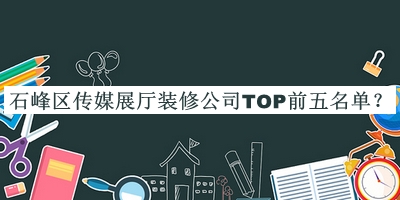 石峰區(qū)傳媒展廳裝修公司TOP前五名單推出，良心推薦