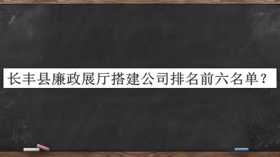 長豐縣廉政展廳搭建公司排名前六名單揭曉，網(wǎng)友推薦