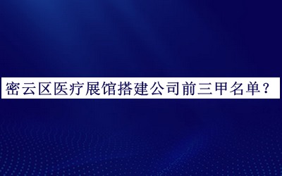 密云區(qū)醫(yī)療展館搭建公司前三甲名單推出，良心推薦