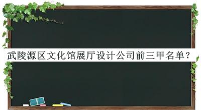 武陵源區(qū)文化館展廳設(shè)計公司前三甲名單公開，良心推薦