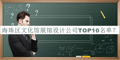海珠區(qū)文化館展館設(shè)計(jì)公司TOP10名單公布，趕快收藏