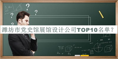 濰坊市黨史館展館設(shè)計(jì)公司TOP10名單宣布，值得一看