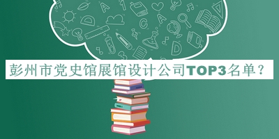 彭州市黨史館展館設(shè)計(jì)公司TOP3名單推出，網(wǎng)友推薦