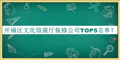 開福區(qū)文化館展廳裝修公司TOP5名單公開，網(wǎng)友推薦