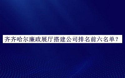 齊齊哈爾廉政展廳搭建公司排名前六名單宣布，趕快收藏