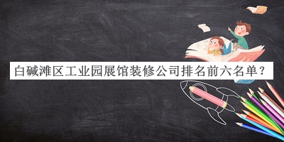 白堿灘區(qū)工業(yè)園展館裝修公司排名前六名單公開，趕快收藏