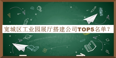 寬城區(qū)工業(yè)園展廳搭建公司TOP5名單發(fā)布，值得一看