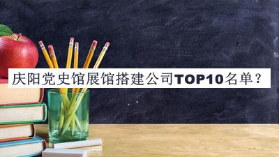 慶陽黨史館展館搭建公司TOP10名單發(fā)布，閱后既刪