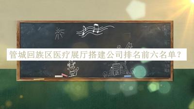 管城回族區(qū)醫(yī)療展廳搭建公司排名前六名單公布，趕快收藏