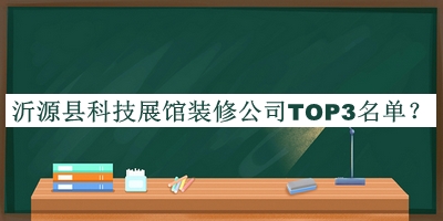 沂源縣科技展館裝修公司TOP3名單推出，閱后既刪