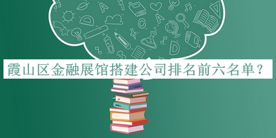 霞山區(qū)金融展館搭建公司排名前六名單推出，網(wǎng)友推薦