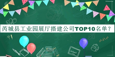 芮城縣工業(yè)園展廳搭建公司TOP10名單公開，閱后既刪