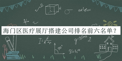 海門區(qū)醫(yī)療展廳搭建公司排名前六名單宣布，網(wǎng)友推薦