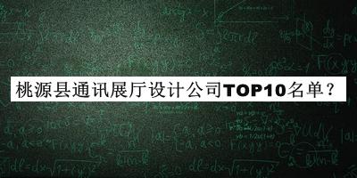 桃源縣通訊展廳設(shè)計(jì)公司TOP10名單公開，網(wǎng)友推薦