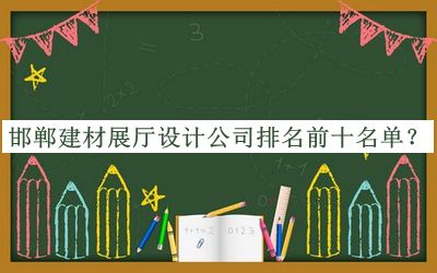 邯鄲建材展廳設(shè)計(jì)公司排名前十名單推出，趕快收藏