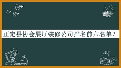 正定縣協(xié)會展廳裝修公司排名前六名單揭曉，趕快收藏