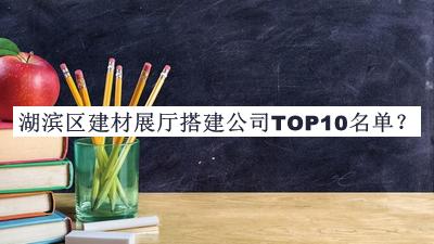 湖濱區(qū)建材展廳搭建公司TOP10名單公布，趕快收藏