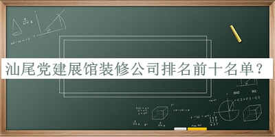 汕尾黨建展館裝修公司排名前十名單發(fā)布，值得一看