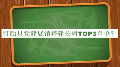 盱眙縣黨建展館搭建公司TOP3名單公布，閱后既刪