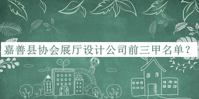 嘉善縣協(xié)會展廳設(shè)計公司前三甲名單公布，網(wǎng)友推薦
