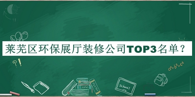 萊蕪區(qū)環(huán)保展廳裝修公司TOP3名單發(fā)布，閱后既刪