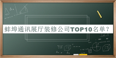 蚌埠通訊展廳裝修公司TOP10名單宣布，值得一看