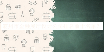霸州市金融展廳設(shè)計公司排名前十名單發(fā)布，趕快收藏