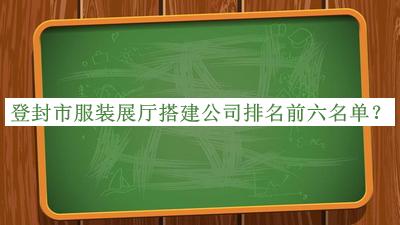 登封市服裝展廳搭建公司排名前六名單推出，良心推薦