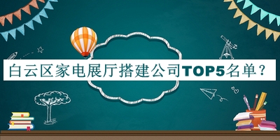 白云區(qū)家電展廳搭建公司TOP5名單揭曉，閱后既刪
