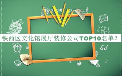 鐵西區(qū)文化館展廳裝修公司TOP10名單宣布，值得一看