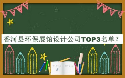 香河縣環(huán)保展館設(shè)計公司TOP3名單推出，趕快收藏