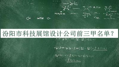 汾陽(yáng)市科技展館設(shè)計(jì)公司前三甲名單公開，趕快收藏