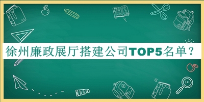 徐州廉政展廳搭建公司TOP5名單揭曉，值得一看