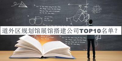 道外區(qū)規(guī)劃館展館搭建公司TOP10名單宣布，閱后既刪
