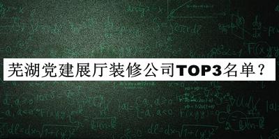 蕪湖黨建展廳裝修公司TOP3名單公布，閱后既刪